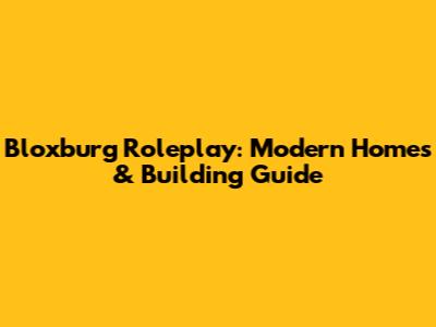 Bloxburg Roleplay: Modern Homes & Building Guide