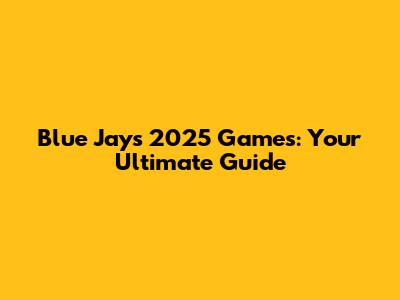 Blue Jays 2025 Games: Your Ultimate Guide