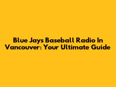 Blue Jays Baseball Radio In Vancouver: Your Ultimate Guide