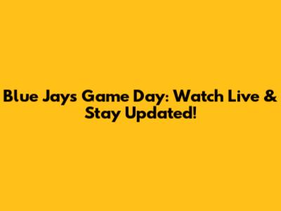 Blue Jays Game Day: Watch Live & Stay Updated!