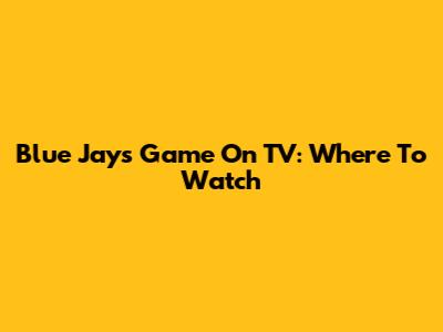 Blue Jays Game On TV: Where To Watch