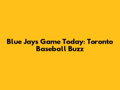 Blue Jays Game Today: Toronto Baseball Buzz