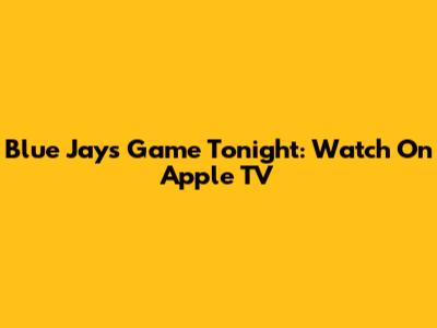 Blue Jays Game Tonight: Watch On Apple TV