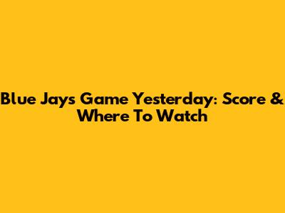 Blue Jays Game Yesterday: Score & Where To Watch
