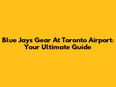 Blue Jays Gear At Toronto Airport: Your Ultimate Guide