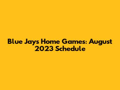 Blue Jays Home Games: August 2023 Schedule