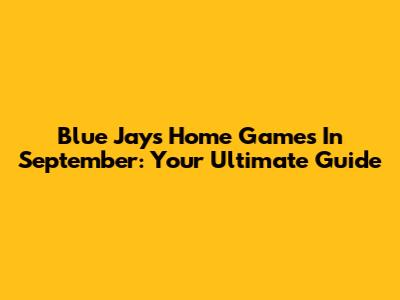 Blue Jays Home Games In September: Your Ultimate Guide