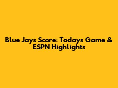 Blue Jays Score: Today's Game & ESPN Highlights