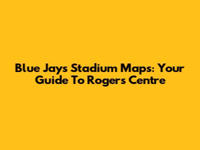Blue Jays Stadium Maps: Your Guide To Rogers Centre