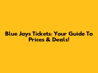 Blue Jays Tickets: Your Guide To Prices & Deals!