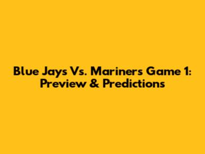 Blue Jays Vs. Mariners Game 1: Preview & Predictions