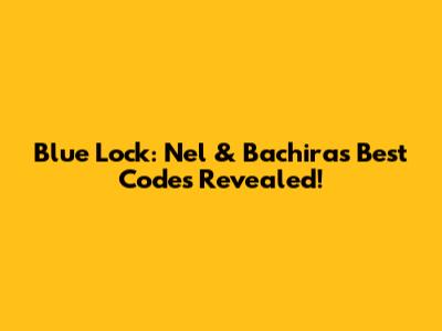 Blue Lock: Nel & Bachira's Best Codes Revealed!