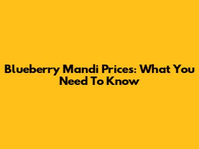 Blueberry Mandi Prices: What You Need To Know