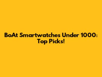 BoAt Smartwatches Under 1000: Top Picks!