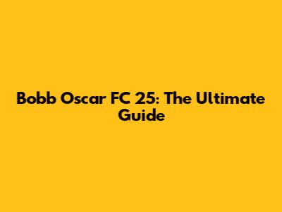 Bobb Oscar FC 25: The Ultimate Guide
