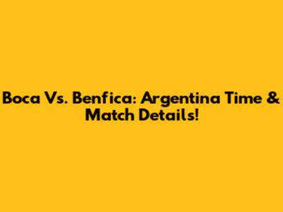 Boca Vs. Benfica: Argentina Time & Match Details!
