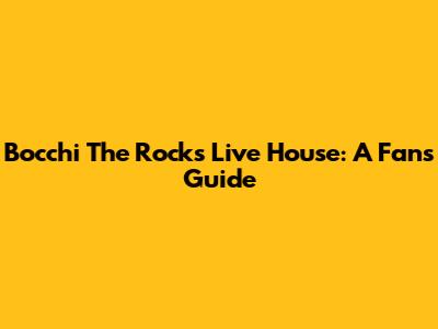 Bocchi The Rock's Live House: A Fan's Guide