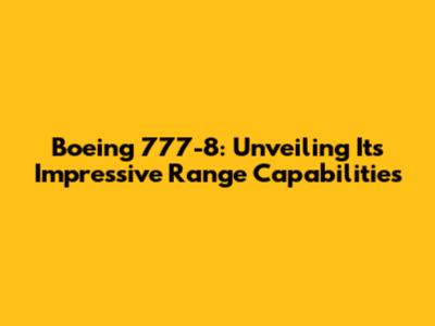 Boeing 777-8: Unveiling Its Impressive Range Capabilities