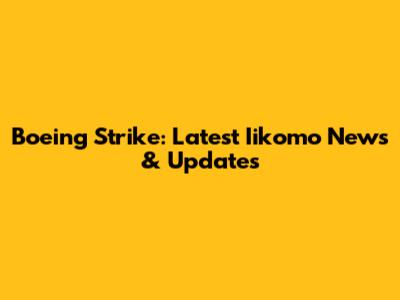 Boeing Strike: Latest Iikomo News & Updates