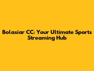 Bolasiar CC: Your Ultimate Sports Streaming Hub