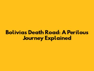 Bolivia's Death Road: A Perilous Journey Explained