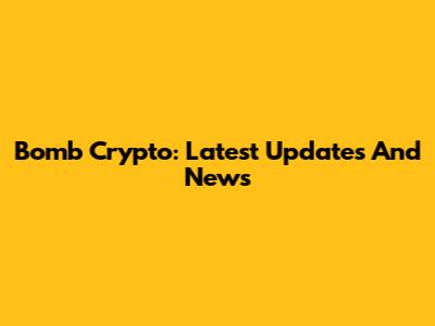 Bomb Crypto: Latest Updates And News