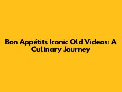 Bon Appétit's Iconic Old Videos: A Culinary Journey