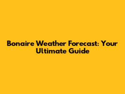 Bonaire Weather Forecast: Your Ultimate Guide