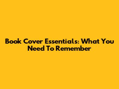 Book Cover Essentials: What You Need To Remember