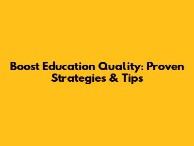 Boost Education Quality: Proven Strategies & Tips