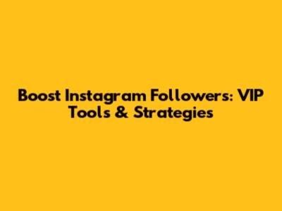 Boost Instagram Followers: VIP Tools & Strategies