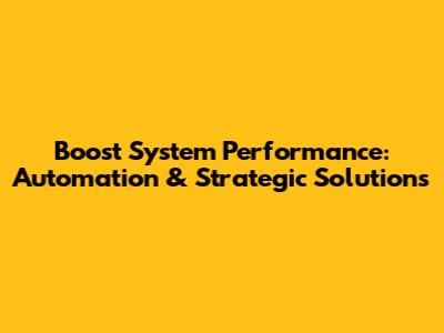 Boost System Performance: Automation & Strategic Solutions