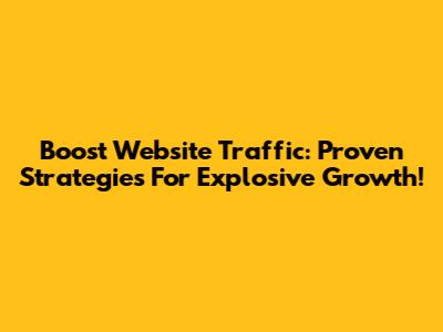 Boost Website Traffic: Proven Strategies For Explosive Growth!
