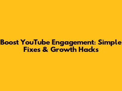 Boost YouTube Engagement: Simple Fixes & Growth Hacks