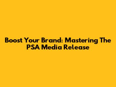 Boost Your Brand: Mastering The PSA Media Release