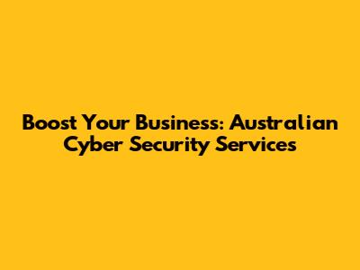 Boost Your Business: Australian Cyber Security Services