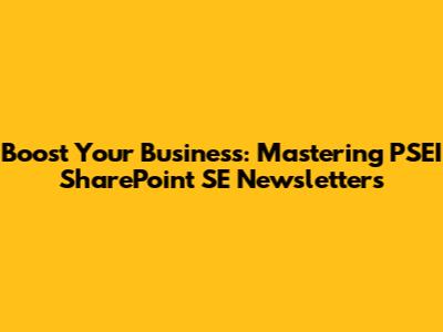 Boost Your Business: Mastering PSEI SharePoint SE Newsletters