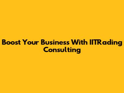 Boost Your Business With IITRading Consulting