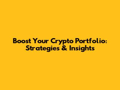 Boost Your Crypto Portfolio: Strategies & Insights