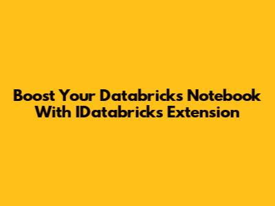 Boost Your Databricks Notebook With IDatabricks Extension