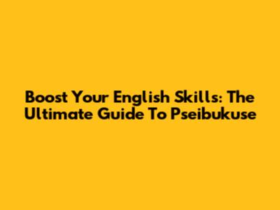 Boost Your English Skills: The Ultimate Guide To Pseibukuse