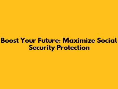 Boost Your Future: Maximize Social Security Protection