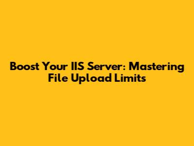 Boost Your IIS Server: Mastering File Upload Limits