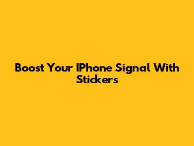 Boost Your IPhone Signal With Stickers
