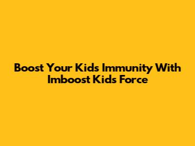 Boost Your Kids' Immunity With Imboost Kids Force