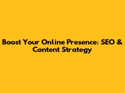 Boost Your Online Presence: SEO & Content Strategy
