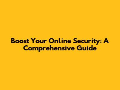 Boost Your Online Security: A Comprehensive Guide