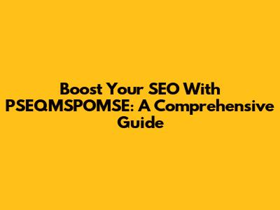 Boost Your SEO With PSEQMSPOMSE: A Comprehensive Guide