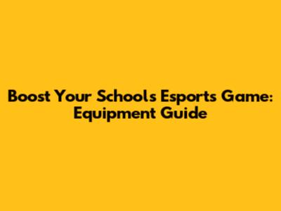 Boost Your School's Esports Game: Equipment Guide