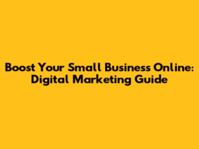 Boost Your Small Business Online: Digital Marketing Guide